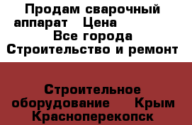 Продам сварочный аппарат › Цена ­ 40 000 - Все города Строительство и ремонт » Строительное оборудование   . Крым,Красноперекопск
